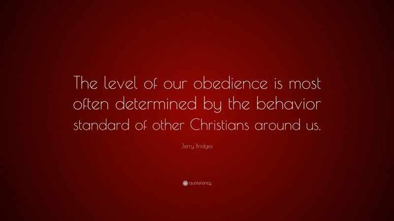 Jerry Bridges Quote: “The level of our obedience is most often determined by the behavior standard of other Christians around us.”