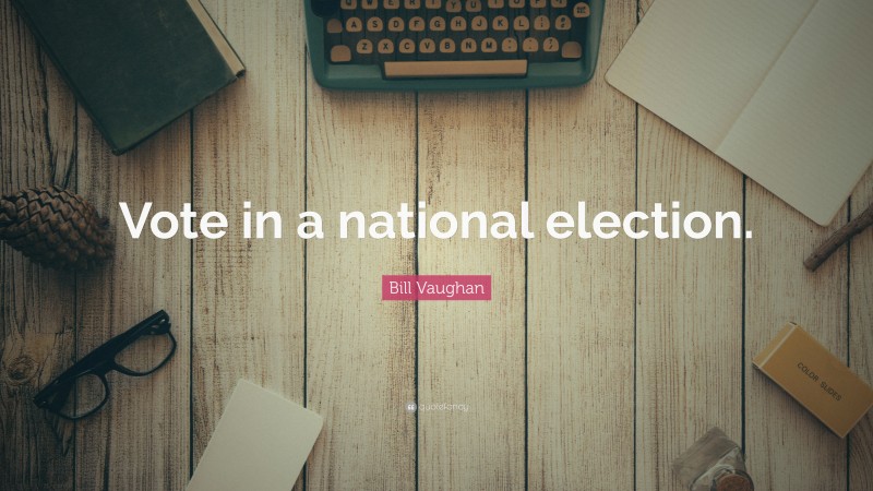 Bill Vaughan Quote: “Vote in a national election.”