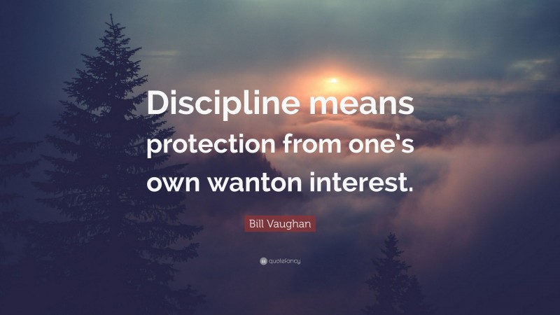 Bill Vaughan Quote: “Discipline means protection from one’s own wanton interest.”