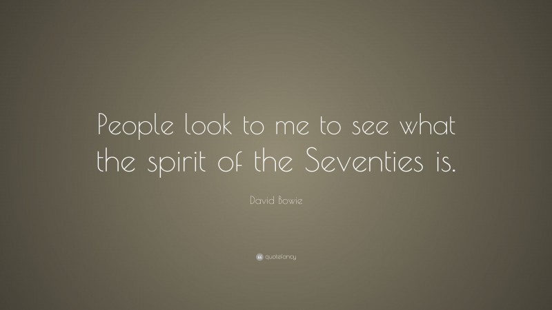 David Bowie Quote: “People look to me to see what the spirit of the Seventies is.”