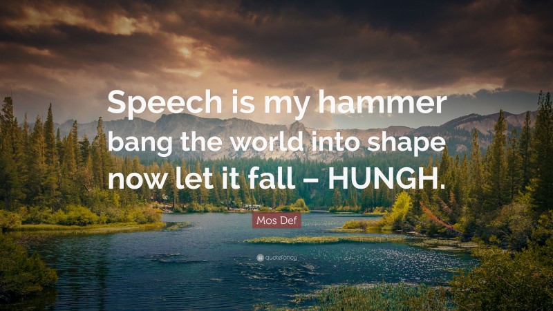 Mos Def Quote: “Speech is my hammer bang the world into shape now let it fall – HUNGH.”
