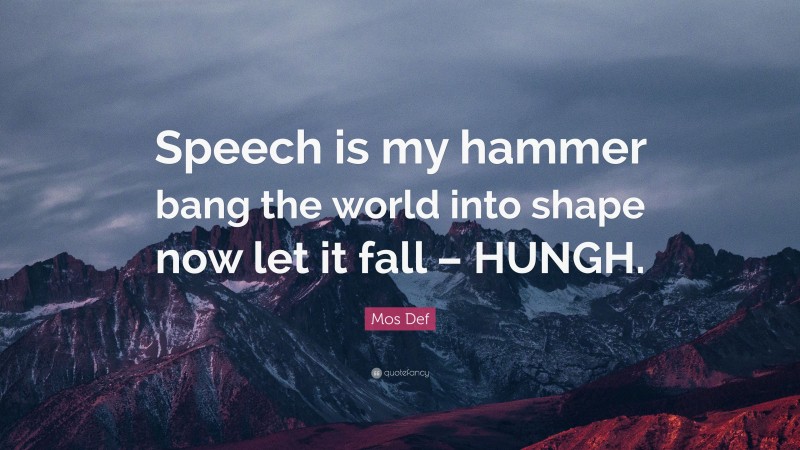 Mos Def Quote: “Speech is my hammer bang the world into shape now let it fall – HUNGH.”