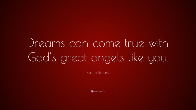 Garth Brooks Quote: “Dreams can come true with God’s great angels like you.”