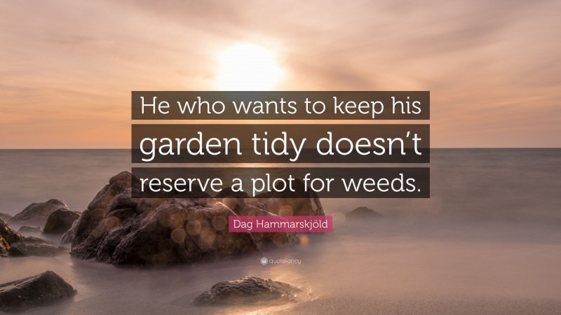 Dag Hammarskjöld Quote: “He who wants to keep his garden tidy doesn’t reserve a plot for weeds.”