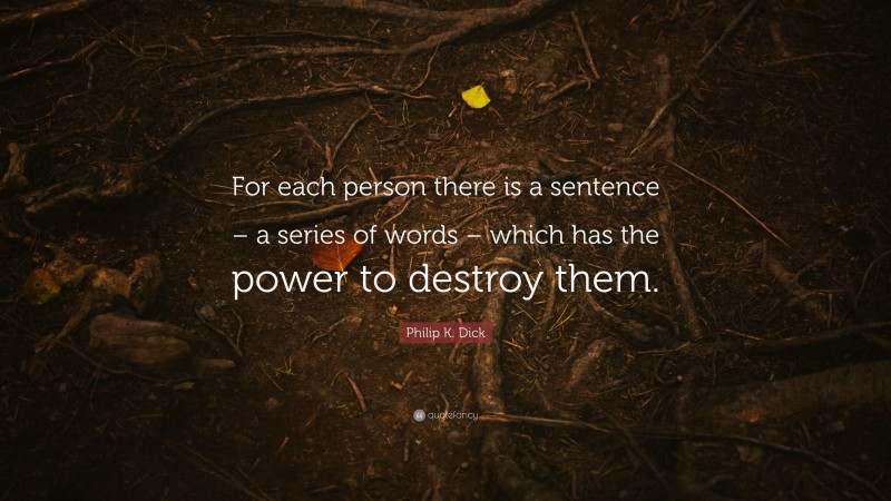 Philip K. Dick Quote: “For each person there is a sentence – a series of words – which has the power to destroy them.”