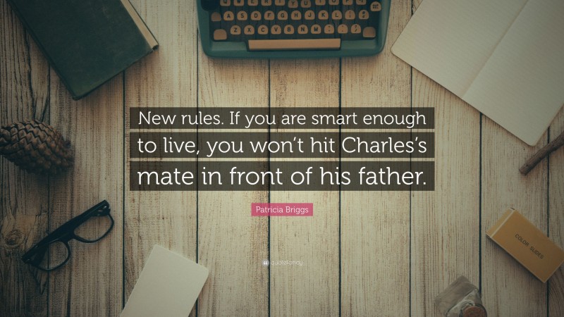 Patricia Briggs Quote: “New rules. If you are smart enough to live, you won’t hit Charles’s mate in front of his father.”