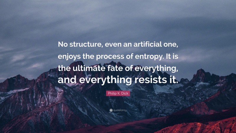 Philip K. Dick Quote: “No structure, even an artificial one, enjoys the process of entropy. It is the ultimate fate of everything, and everything resists it.”