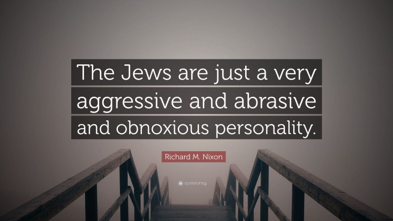 Richard M. Nixon Quote: “The Jews are just a very aggressive and abrasive and obnoxious personality.”