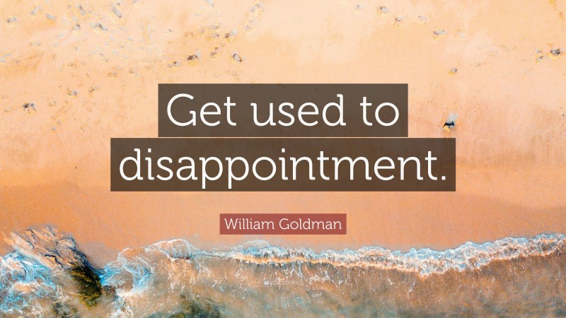 William Goldman Quote: “Get used to disappointment.”