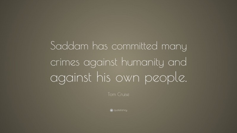 Tom Cruise Quote: “Saddam has committed many crimes against humanity and against his own people.”