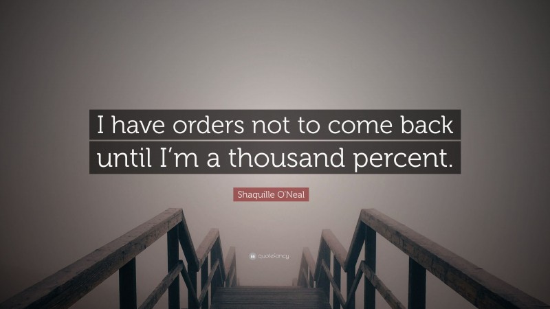 Shaquille O'Neal Quote: “I have orders not to come back until I’m a thousand percent.”