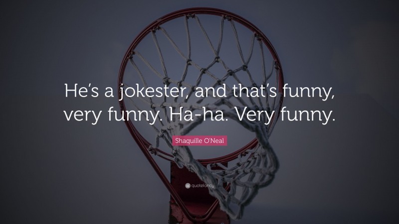 Shaquille O'Neal Quote: “He’s a jokester, and that’s funny, very funny. Ha-ha. Very funny.”