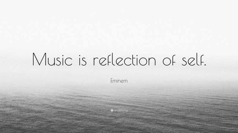 Eminem Quote: “Music is reflection of self.”