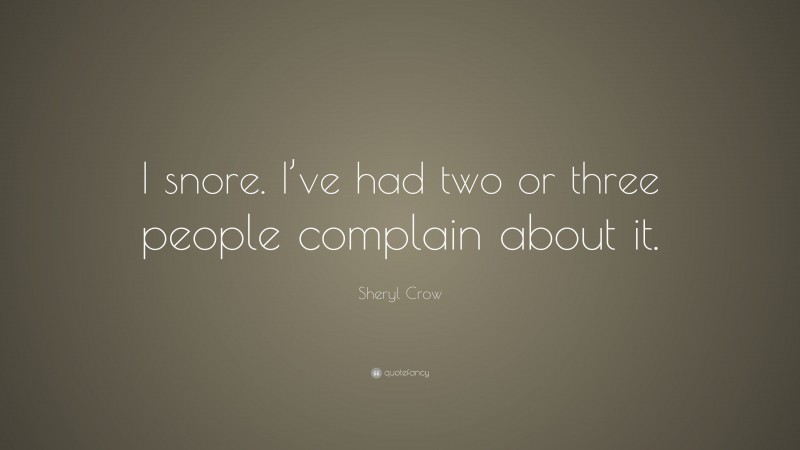 Sheryl Crow Quote: “I snore. I’ve had two or three people complain about it.”