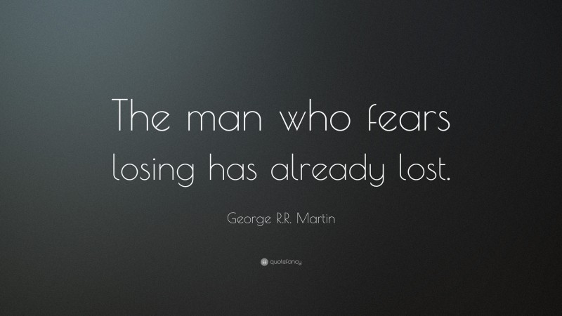 George R.R. Martin Quote: “The man who fears losing has already lost.”