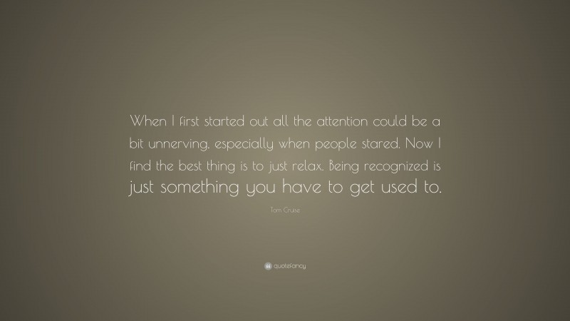 Tom Cruise Quote: “When I first started out all the attention could be ...