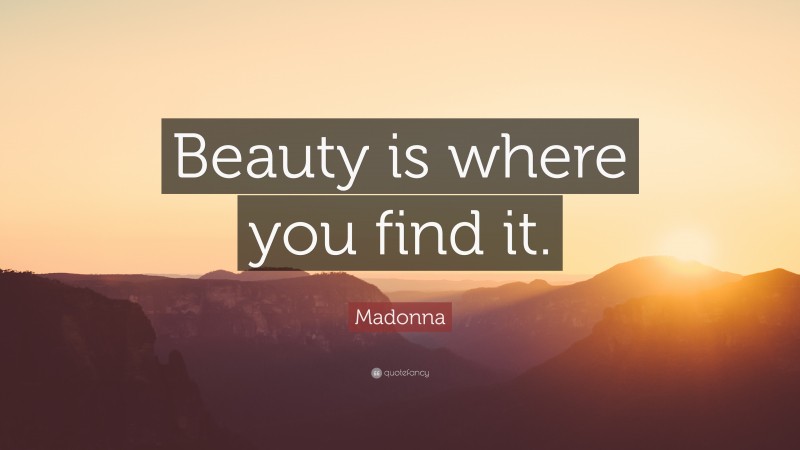 Madonna Quote: “Beauty is where you find it.”