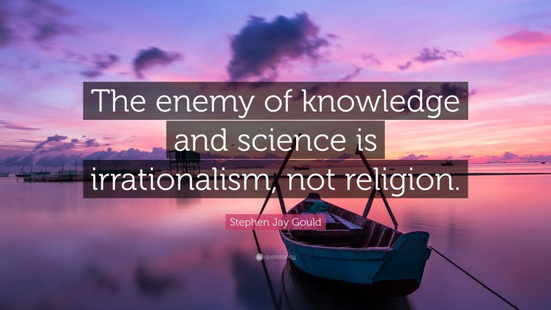 Stephen Jay Gould Quote: “The enemy of knowledge and science is irrationalism, not religion.”