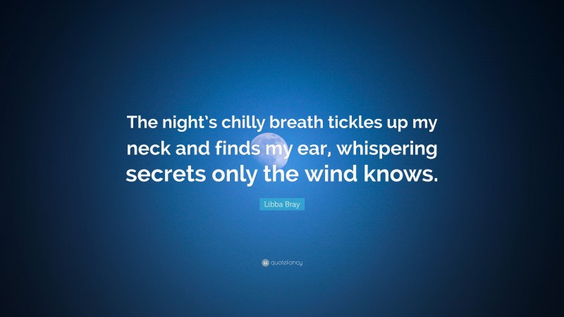 Libba Bray Quote: “The night’s chilly breath tickles up my neck and finds my ear, whispering secrets only the wind knows.”