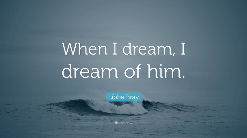 Libba Bray Quote: “When I dream, I dream of him.”