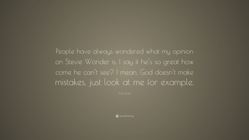Zach Braff Quote: “People have always wondered what my opinion on Stevie Wonder is. I say if he’s so great how come he can’t see? I mean, God doesn’t make mistakes, just look at me for example.”