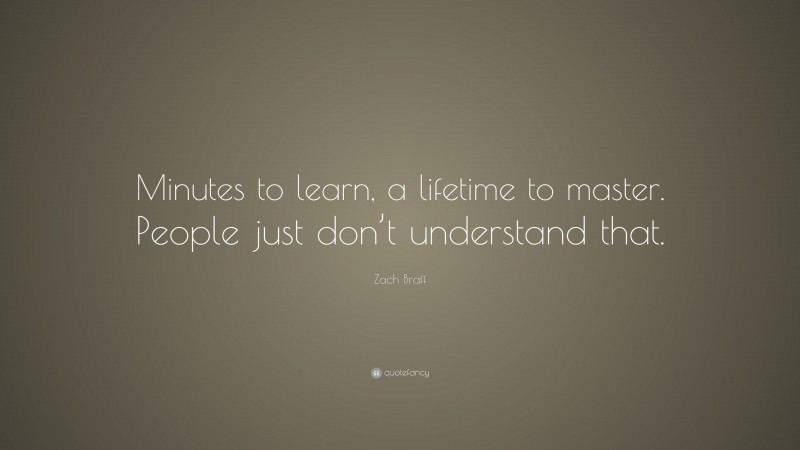 Zach Braff Quote: “Minutes to learn, a lifetime to master. People just don’t understand that.”