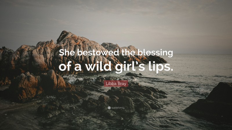 Libba Bray Quote: “She bestowed the blessing of a wild girl’s lips.”