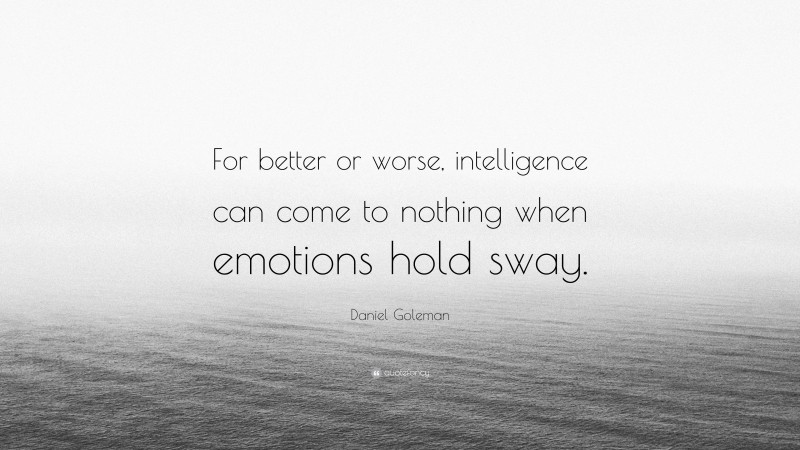 Daniel Goleman Quote: “For better or worse, intelligence can come to nothing when emotions hold sway.”