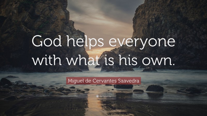 Miguel de Cervantes Saavedra Quote: “God helps everyone with what is his own.”