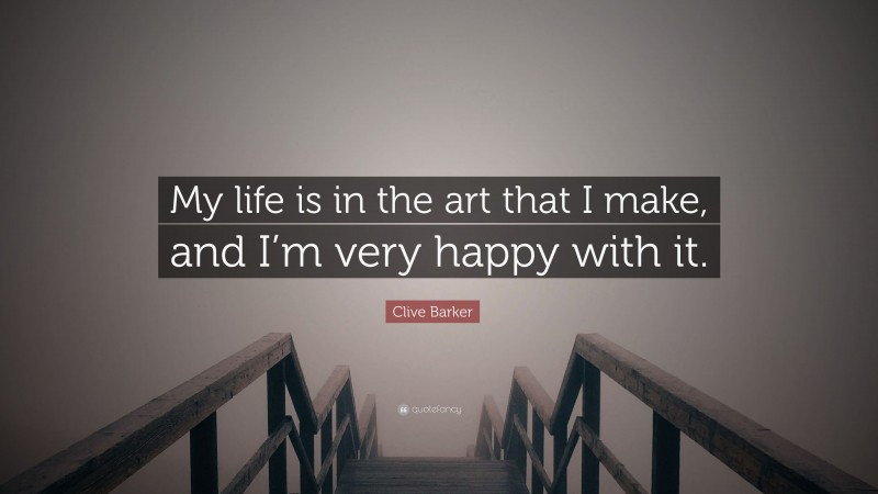 Clive Barker Quote: “My life is in the art that I make, and I’m very happy with it.”