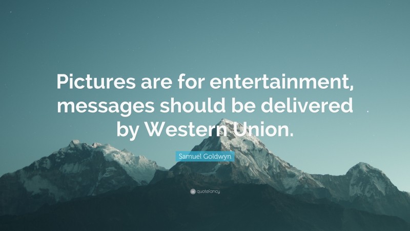 Samuel Goldwyn Quote: “Pictures are for entertainment, messages should be delivered by Western Union.”