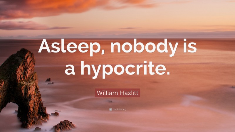 William Hazlitt Quote: “Asleep, nobody is a hypocrite.”