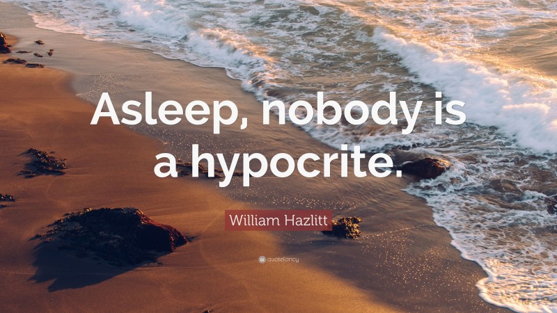 William Hazlitt Quote: “Asleep, nobody is a hypocrite.”