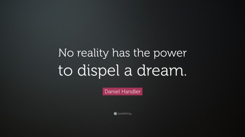 Daniel Handler Quote: “No reality has the power to dispel a dream.”
