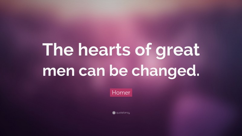 Homer Quote: “The hearts of great men can be changed.”