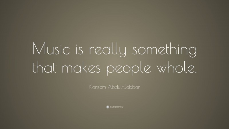 Kareem Abdul-Jabbar Quote: “Music is really something that makes people whole.”