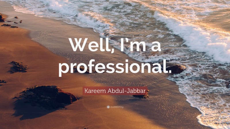 Kareem Abdul-Jabbar Quote: “Well, I’m a professional.”