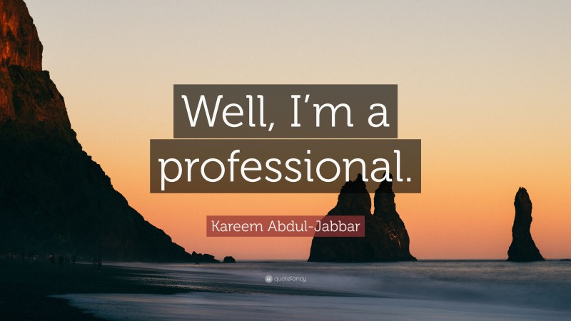 Kareem Abdul-Jabbar Quote: “Well, I’m a professional.”
