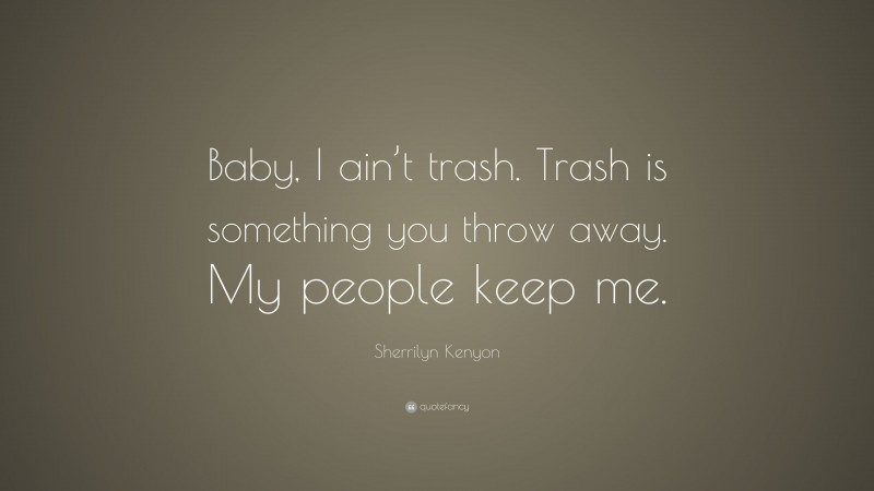 Sherrilyn Kenyon Quote: “Baby, I ain’t trash. Trash is something you throw away. My people keep me.”