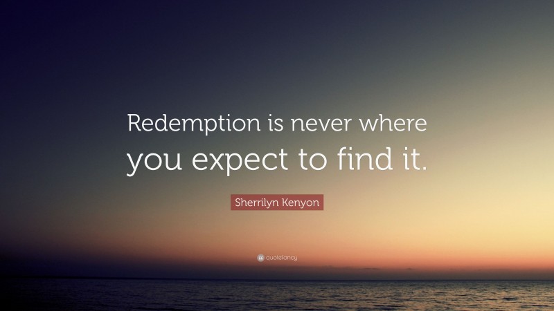 Sherrilyn Kenyon Quote: “Redemption is never where you expect to find it.”