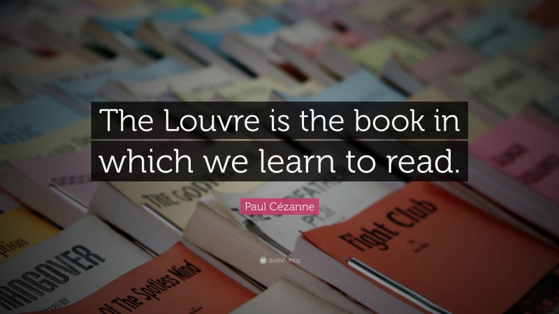 Paul Cézanne Quote: “The Louvre is the book in which we learn to read.”