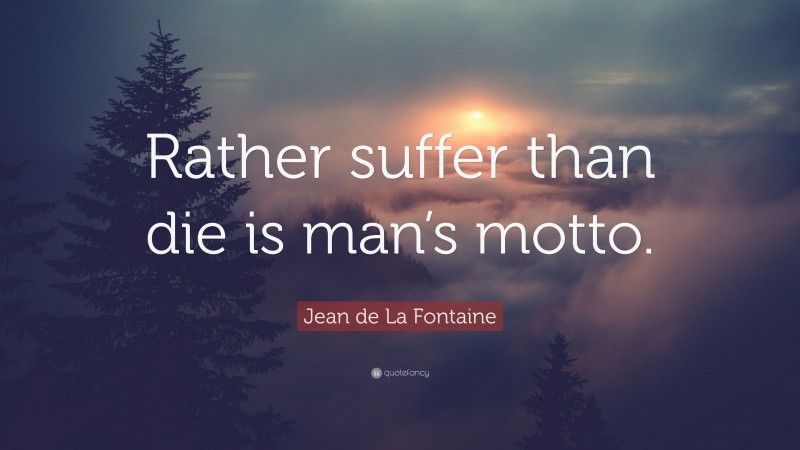 Jean de La Fontaine Quote: “Rather suffer than die is man’s motto.”