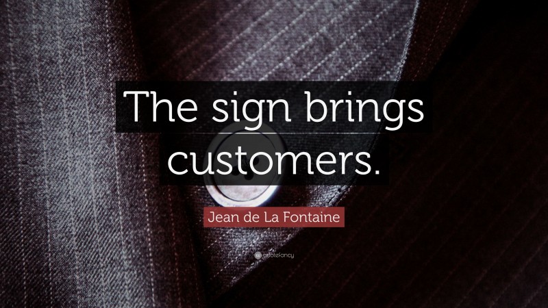 Jean de La Fontaine Quote: “The sign brings customers.”