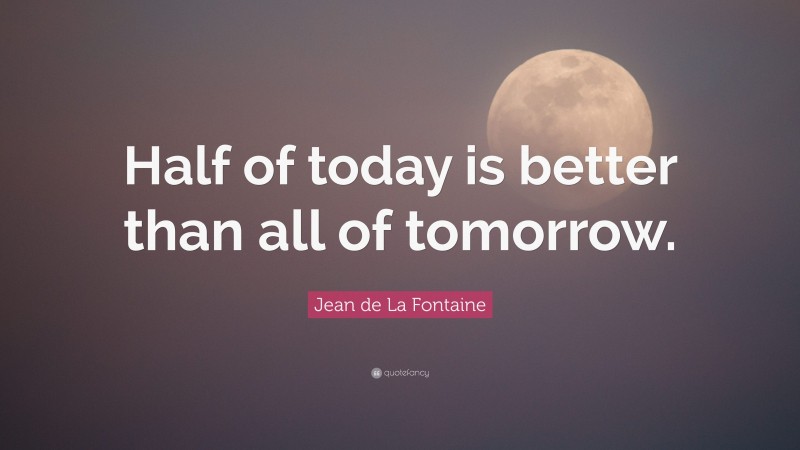 Jean de La Fontaine Quote: “Half of today is better than all of tomorrow.”