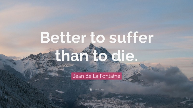 Jean de La Fontaine Quote: “Better to suffer than to die.”
