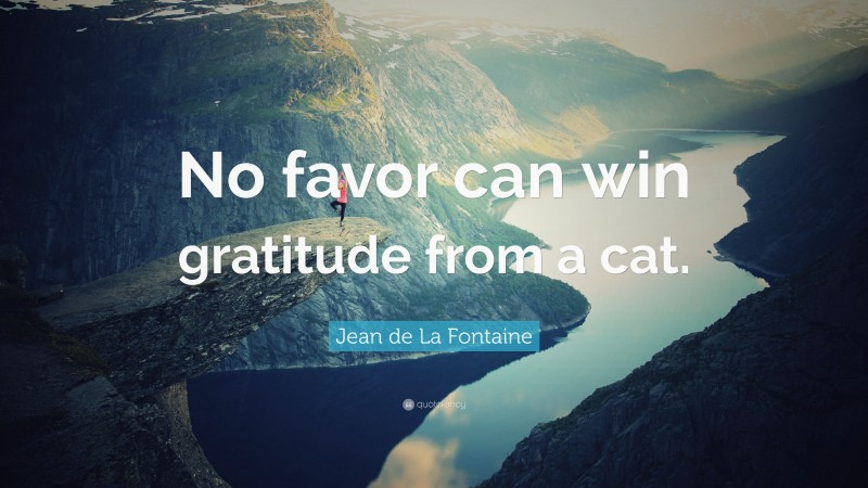 Jean de La Fontaine Quote: “No favor can win gratitude from a cat.”