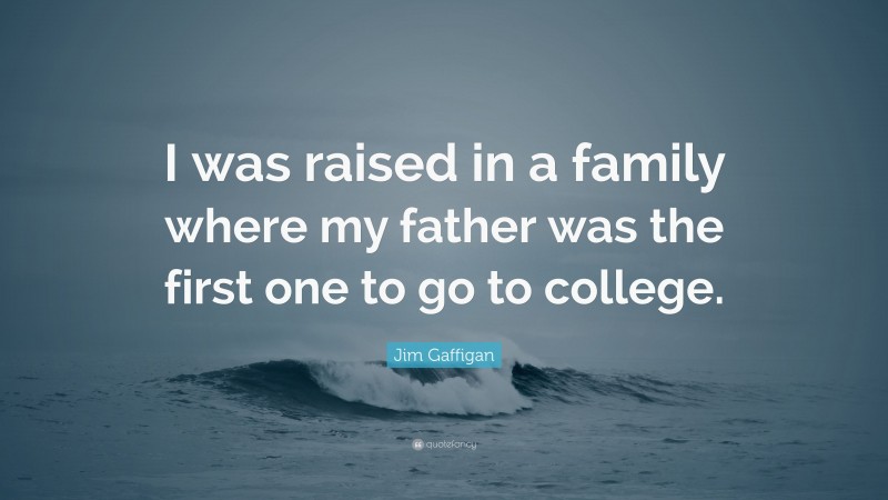 Jim Gaffigan Quote: “I was raised in a family where my father was the first one to go to college.”