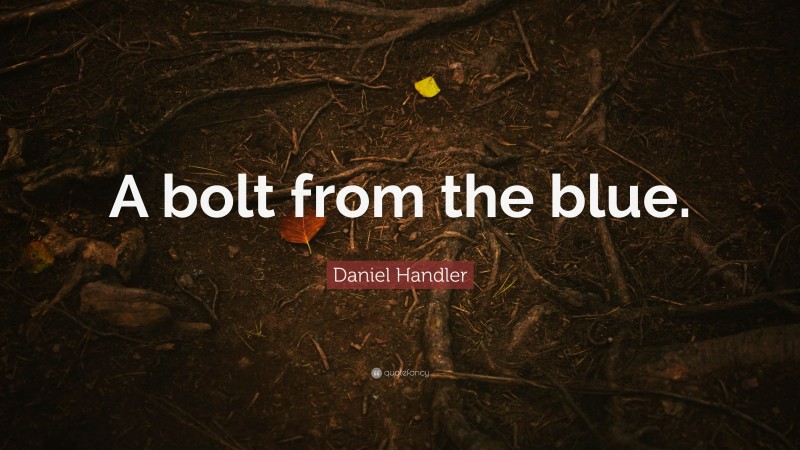 Daniel Handler Quote: “A bolt from the blue.”