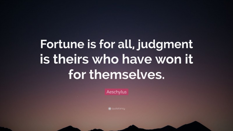 Aeschylus Quote: “Fortune is for all, judgment is theirs who have won it for themselves.”