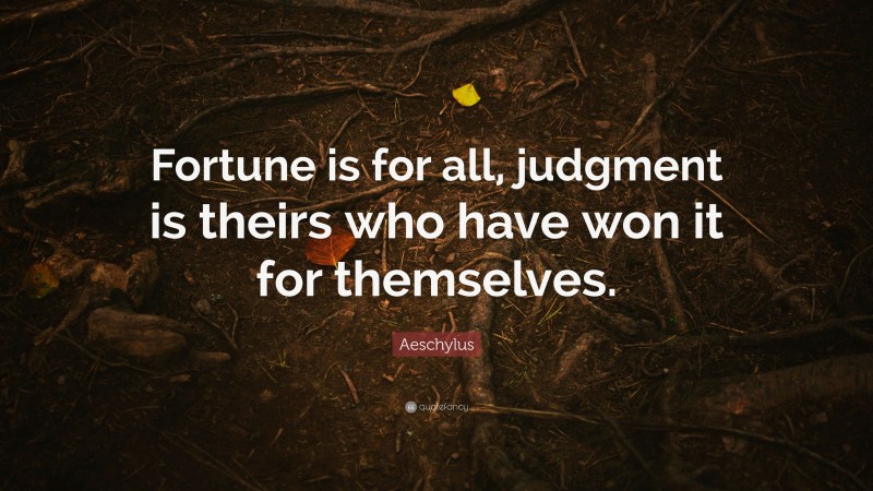 Aeschylus Quote: “Fortune is for all, judgment is theirs who have won it for themselves.”